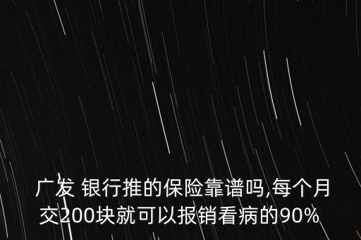  廣發(fā) 銀行推的保險靠譜嗎,每個月交200塊就可以報銷看病的90%