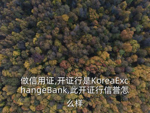 做信用證,開證行是KoreaExchangeBank,此開證行信譽怎么樣