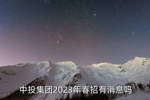  中投集團(tuán)2023年春招有消息嗎