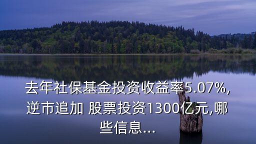 去年社?；鹜顿Y收益率5.07%,逆市追加 股票投資1300億元,哪些信息...