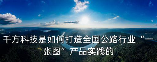 千方科技是如何打造全國公路行業(yè)“一張圖”產(chǎn)品實(shí)踐的