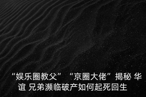 “娛樂(lè)圈教父”“京圈大佬”揭秘 華誼 兄弟瀕臨破產(chǎn)如何起死回生