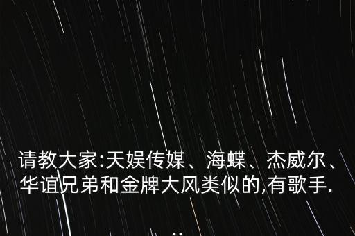 請(qǐng)教大家:天娛傳媒、海蝶、杰威爾、華誼兄弟和金牌大風(fēng)類似的,有歌手...