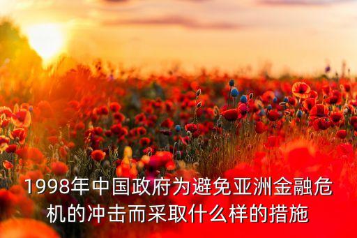 1998年中國政府為避免亞洲金融危機的沖擊而采取什么樣的措施