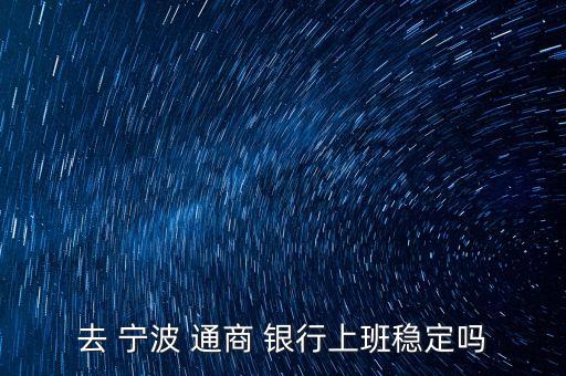 去 寧波 通商 銀行上班穩(wěn)定嗎