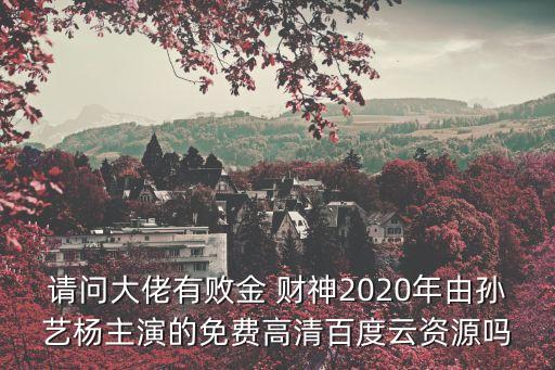 請問大佬有敗金 財神2020年由孫藝楊主演的免費高清百度云資源嗎