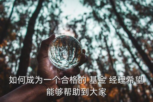 如何成為一個(gè)合格的 基金 經(jīng)理希望能夠幫助到大家