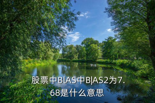  股票中BlAS中B|AS2為7.68是什么意思