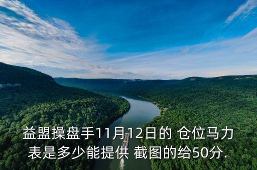 益盟操盤手11月12日的 倉(cāng)位馬力表是多少能提供 截圖的給50分.