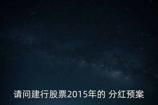 請(qǐng)問建行股票2015年的 分紅預(yù)案