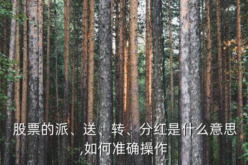  股票的派、送、轉(zhuǎn)、分紅是什么意思,如何準確操作