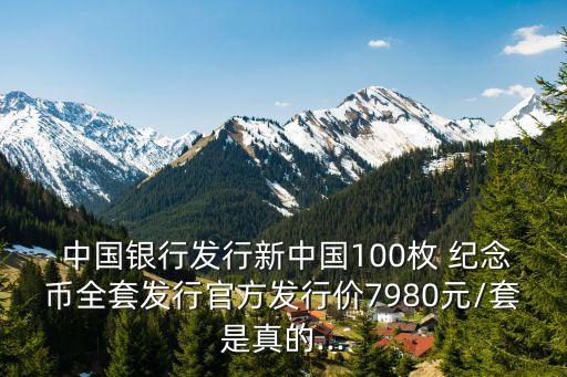  中國銀行發(fā)行新中國100枚 紀(jì)念幣全套發(fā)行官方發(fā)行價7980元/套是真的...