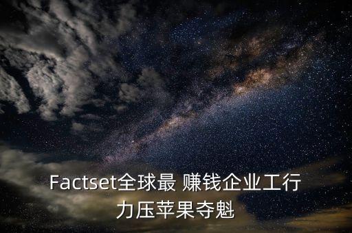 Factset全球最 賺錢(qián)企業(yè)工行力壓蘋(píng)果奪魁