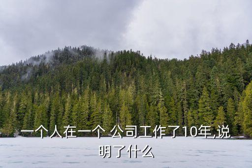 一個(gè)人在一個(gè) 公司工作了10年,說(shuō)明了什么