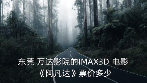 東莞 萬達影院的IMAX3D 電影《阿凡達》票價多少