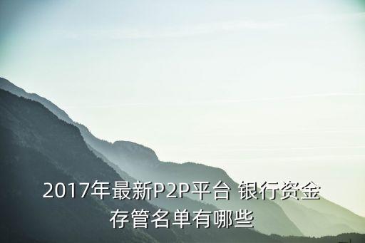 2017年最新P2P平臺 銀行資金存管名單有哪些