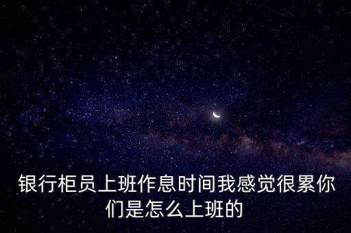  銀行柜員上班作息時(shí)間我感覺(jué)很累你們是怎么上班的