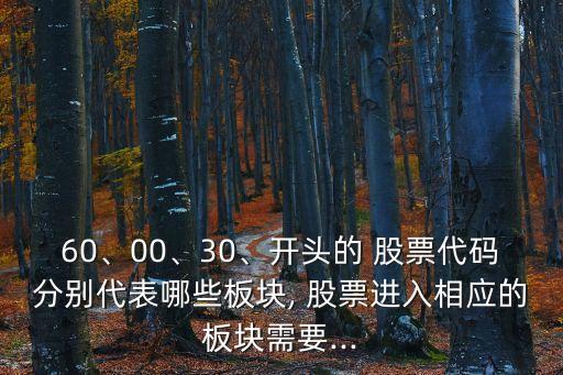 60、00、30、開(kāi)頭的 股票代碼分別代表哪些板塊, 股票進(jìn)入相應(yīng)的板塊需要...