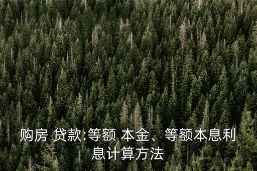 購房 貸款:等額 本金、等額本息利息計算方法