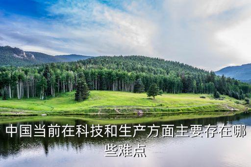 中國(guó)當(dāng)前在科技和生產(chǎn)方面主要存在哪些難點(diǎn)