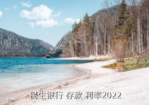  民生銀行 存款 利率2022