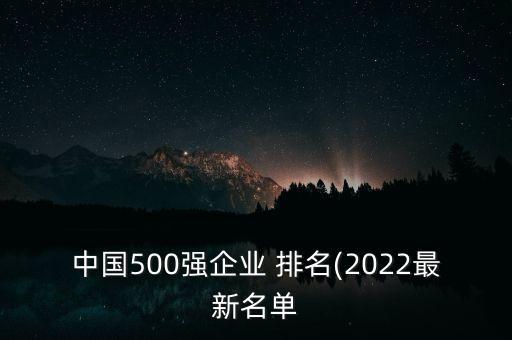 中國500強(qiáng)企業(yè) 排名(2022最新名單