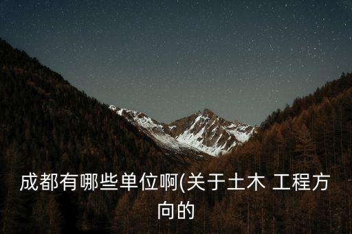 成都有哪些單位啊(關(guān)于土木 工程方向的