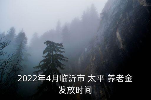 2022年4月臨沂市 太平 養(yǎng)老金發(fā)放時間