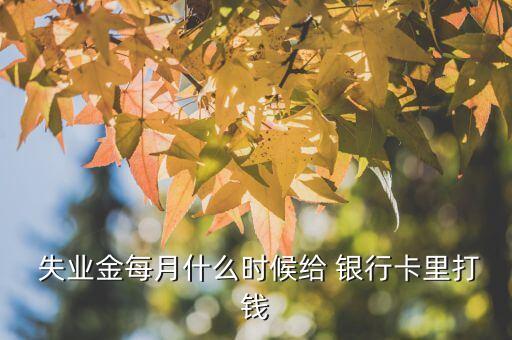  失業(yè)金每月什么時(shí)候給 銀行卡里打錢