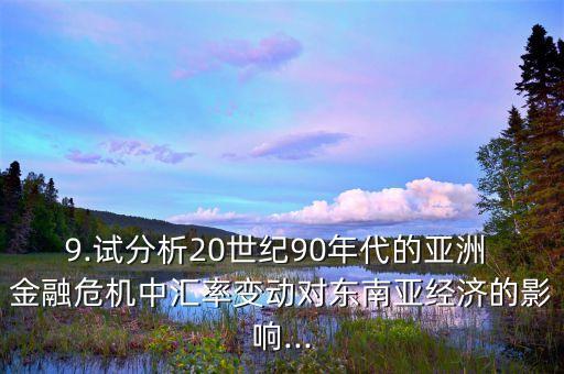 9.試分析20世紀(jì)90年代的亞洲 金融危機(jī)中匯率變動(dòng)對(duì)東南亞經(jīng)濟(jì)的影響...