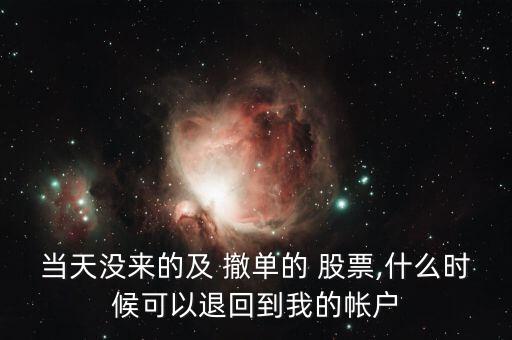 當天沒來的及 撤單的 股票,什么時候可以退回到我的帳戶