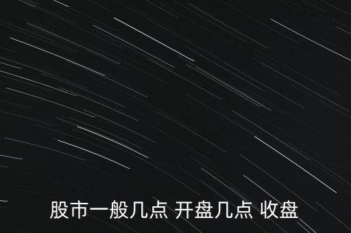 股市一般幾點(diǎn) 開盤幾點(diǎn) 收盤