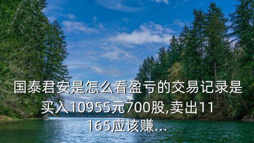  國泰君安是怎么看盈虧的交易記錄是買入10955元700股,賣出11165應(yīng)該賺...