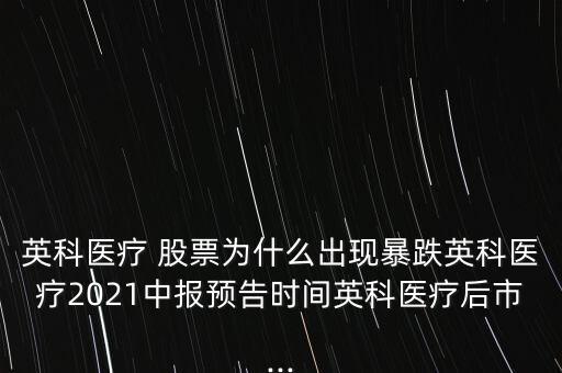 英科醫(yī)療 股票為什么出現暴跌英科醫(yī)療2021中報預告時間英科醫(yī)療后市...