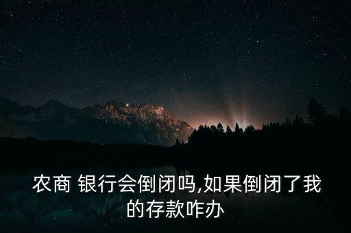  農(nóng)商 銀行會(huì)倒閉嗎,如果倒閉了我的存款咋辦