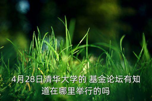 4月28日清華大學(xué)的 基金論壇有知道在哪里舉行的嗎