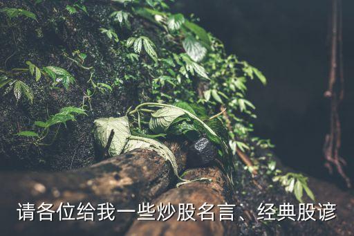 請(qǐng)各位給我一些炒股名言、經(jīng)典股諺