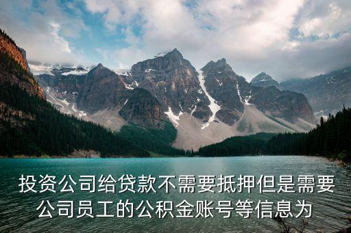  投資公司給貸款不需要抵押但是需要公司員工的公積金賬號(hào)等信息為