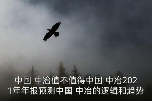 中國 中冶值不值得中國 中冶2021年年報預(yù)測中國 中冶的邏輯和趨勢