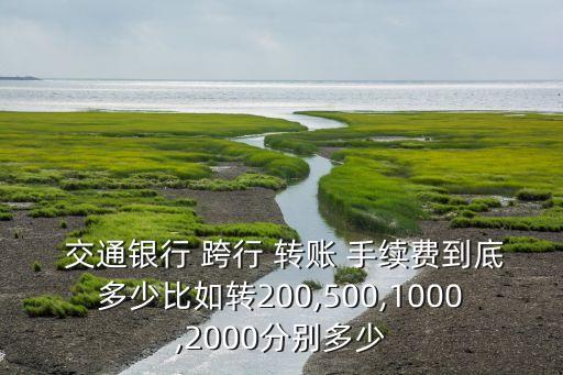  交通銀行 跨行 轉(zhuǎn)賬 手續(xù)費到底多少比如轉(zhuǎn)200,500,1000,2000分別多少