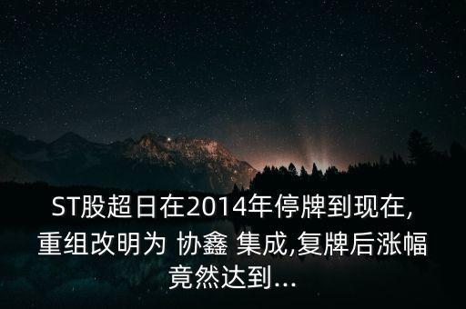 ST股超日在2014年停牌到現(xiàn)在,重組改明為 協(xié)鑫 集成,復(fù)牌后漲幅竟然達(dá)到...