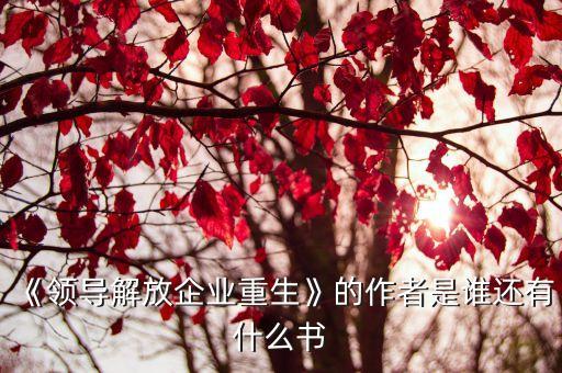 《領(lǐng)導(dǎo)解放企業(yè)重生》的作者是誰(shuí)還有什么書(shū)