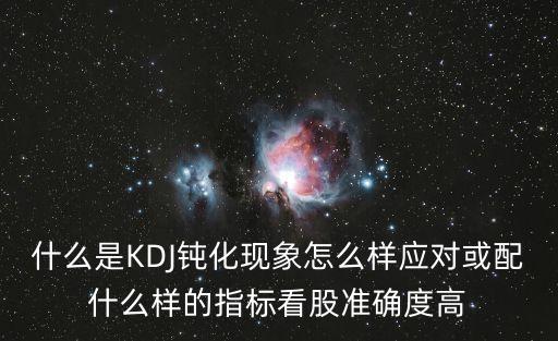 什么是KDJ鈍化現(xiàn)象怎么樣應對或配什么樣的指標看股準確度高