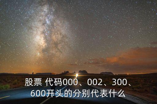 股票 代碼000、002、300、600開頭的分別代表什么