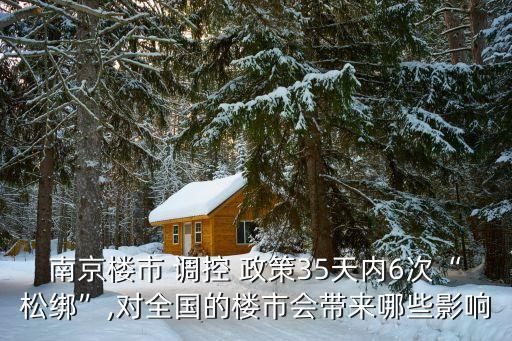 南京樓市 調(diào)控 政策35天內(nèi)6次“松綁”,對(duì)全國(guó)的樓市會(huì)帶來哪些影響