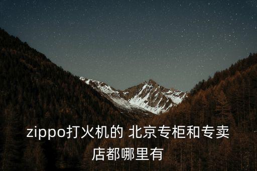 zippo打火機的 北京專柜和專賣店都哪里有