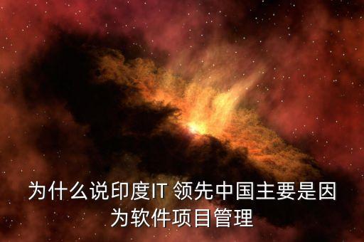 為什么說印度IT 領(lǐng)先中國主要是因?yàn)檐浖?xiàng)目管理