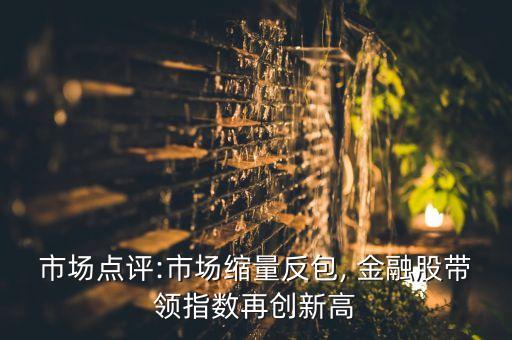 市場點評:市場縮量反包, 金融股帶領(lǐng)指數(shù)再創(chuàng)新高