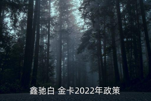 鑫馳白 金卡2022年政策