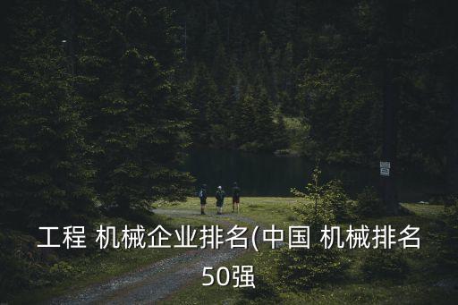 工程 機械企業(yè)排名(中國 機械排名50強